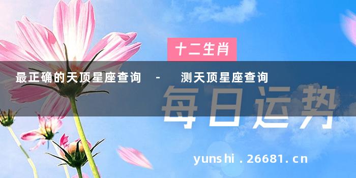 最正确的天顶星座查询 - 测天顶星座查询